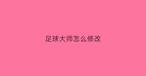 足球大师怎么修改(足球大师怎么修改球员属性)