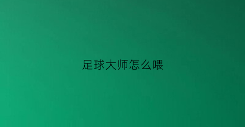 足球大师怎么喂(足球大师球员进阶技巧)