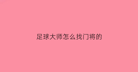 足球大师怎么找门将的(足球大师怎么找门将的视频)