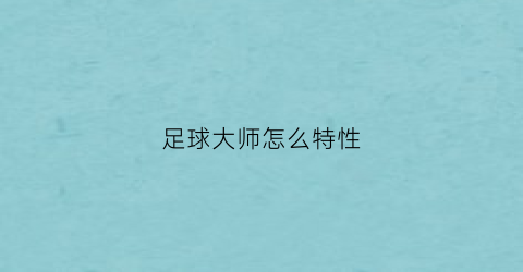 足球大师怎么特性(足球大师球员形象参数)