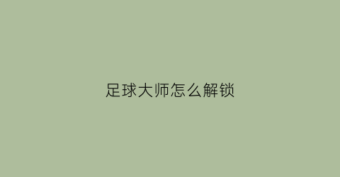 足球大师怎么解锁(足球大师怎么解锁球衣)