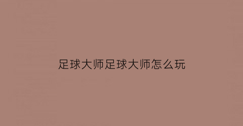 足球大师足球大师怎么玩(足球大师2020)