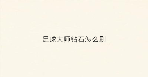 足球大师钻石怎么刷(足球大师兑换码在哪里兑换)