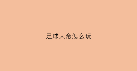 足球大帝怎么玩(足球大帝兑换码)