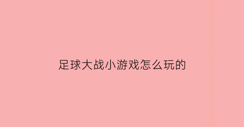 足球大战小游戏怎么玩的(足球大对战)
