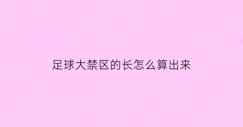 足球大禁区的长怎么算出来(足球大禁区长多少米)