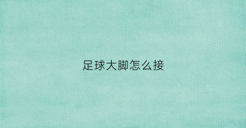 足球大脚怎么接(足球大脚怎么接球)
