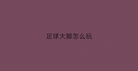 足球大脚怎么玩(足球大脚球视频)