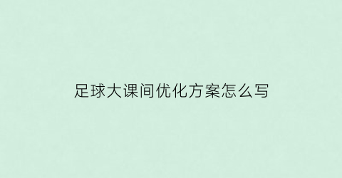 足球大课间优化方案怎么写(足球大课间活动方案)