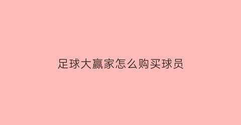 足球大赢家怎么购买球员(足球大赢家怎么购买球员的)