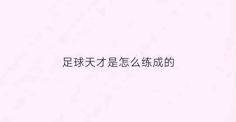 足球天才是怎么练成的(足球天才是怎么练成的视频)