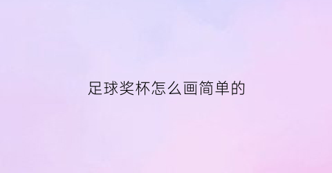 足球奖杯怎么画简单的(足球奖杯的画法简笔画图片)