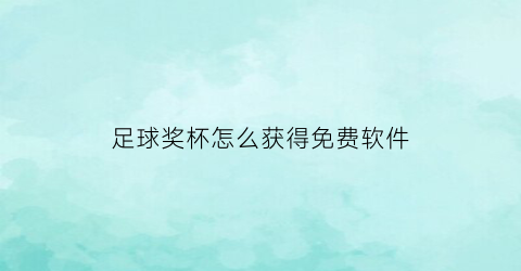 足球奖杯怎么获得免费软件(足球奖杯是什么材料)