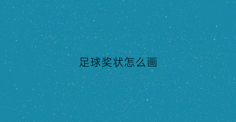 足球奖状怎么画(足球奖状怎么画好看)