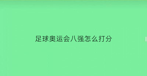 足球奥运会八强怎么打分(奥运八强对阵)