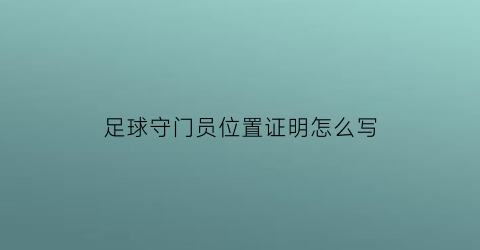 足球守门员位置证明怎么写(足球守门员的主要职责)