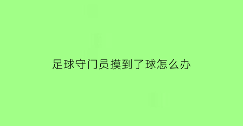 足球守门员摸到了球怎么办(足球守门员踢到对面进球算吗)