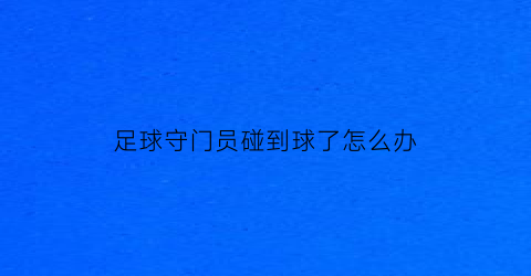 足球守门员碰到球了怎么办(足球守门员接到对方球然后怎么样)