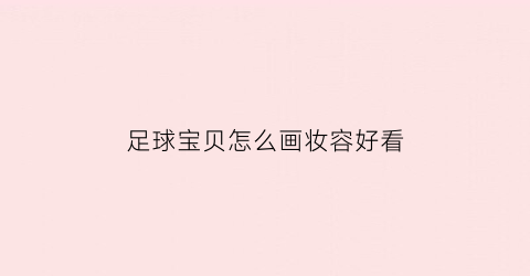 足球宝贝怎么画妆容好看(足球宝贝画画设计)