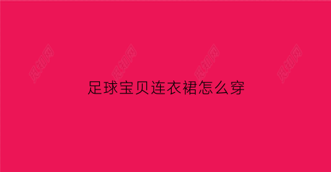 足球宝贝连衣裙怎么穿(穿足球宝贝衣服抖音)