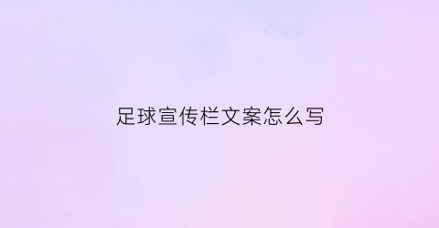 足球宣传栏文案怎么写(足球宣传栏文案怎么写吸引人)