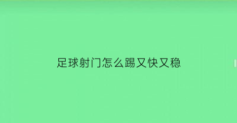 足球射门怎么踢又快又稳(足球射门教程)