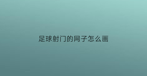 足球射门的网子怎么画(足球门网怎么编)