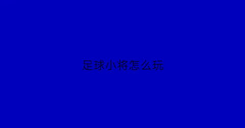 足球小将怎么玩(足球小将怎么玩游戏)