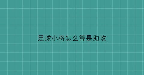 足球小将怎么算是助攻(足球小将阵容分析)