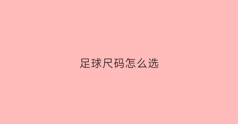 足球尺码怎么选(足球尺码)
