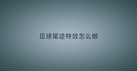 足球尾迹特效怎么做(足球片尾)