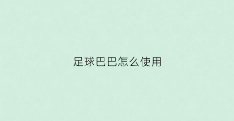 足球巴巴怎么使用(足球巴巴官网)