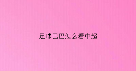 足球巴巴怎么看中超(以前的足球巴巴怎么看)