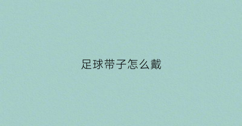 足球带子怎么戴(足球带球视频教程)