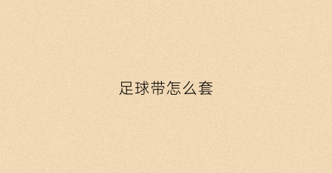 足球带怎么套(足球套子怎么套)