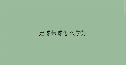 足球带球怎么学好(足球带球怎么学好一点)