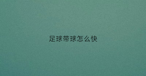 足球带球怎么快(足球快速带球)
