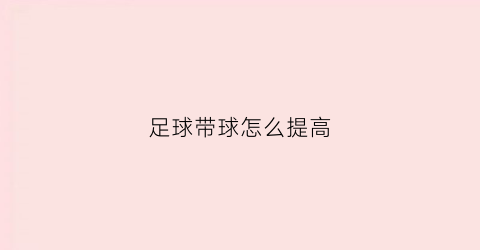 足球带球怎么提高(足球带球怎么提高技术能力)