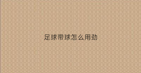 足球带球怎么用劲(足球基本带球方法)