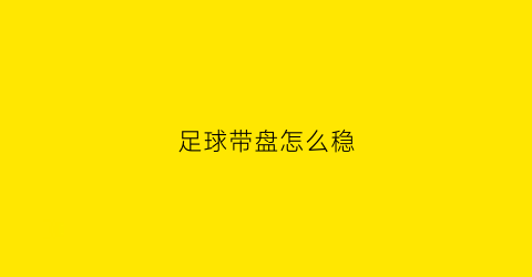 足球带盘怎么稳(足球盘带教学视频基本功)