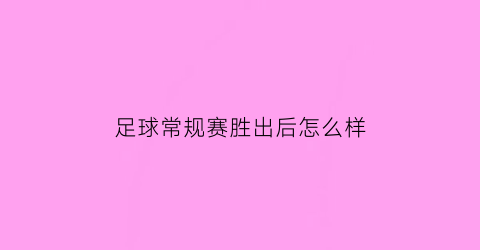 足球常规赛胜出后怎么样(足球完胜)