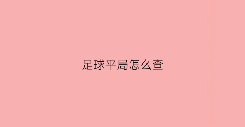 足球平局怎么查(足球平局怎么办)