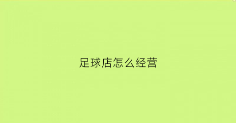 足球店怎么经营(足球店怎么经营才能赚钱)