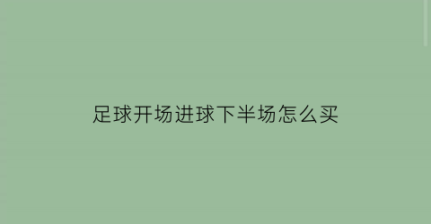 足球开场进球下半场怎么买(足球下半场进球规律)