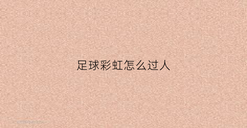 足球彩虹怎么过人(足球彩虹过人谁发明的)