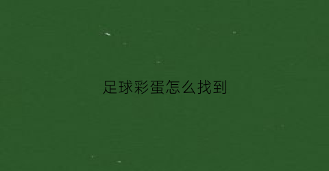 足球彩蛋怎么找到(足球预测彩蛋是什么意思)