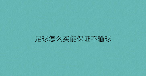 足球怎么买能保证不输球(足球怎么买能赢)