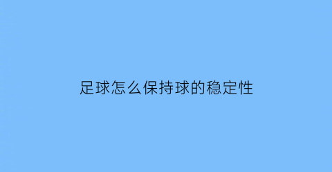 足球怎么保持球的稳定性(足球如何守球)