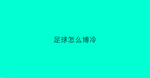 足球怎么博冷(足球如何稳赢)