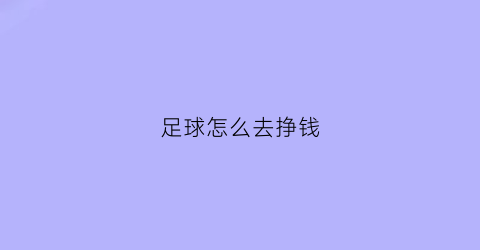 足球怎么去挣钱(玩足球如何盈利)